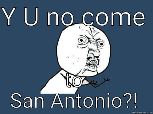 Y U NO COME  TO SAN ANTONIO?! Y U No