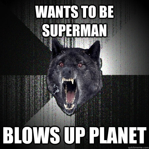 wants to be superman blows up planet - wants to be superman blows up planet  Insanity Wolf