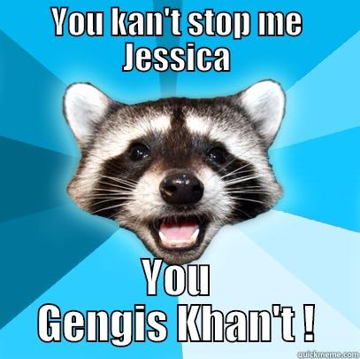 I should start studying - YOU KAN'T STOP ME JESSICA YOU GENGIS KHAN'T ! Lame Pun Coon