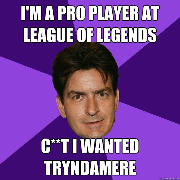 I'm a pro player at League of legends c**t i wanted tryndamere  Clean Sheen