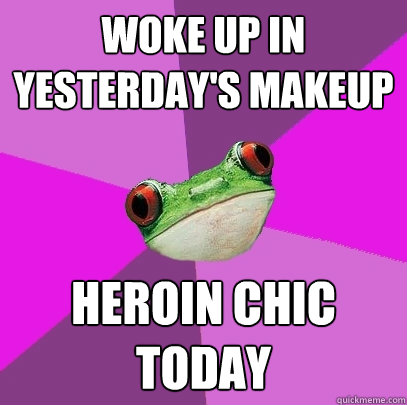 woke up in yesterday's makeup heroin chic today - woke up in yesterday's makeup heroin chic today  Foul Bachelorette Frog