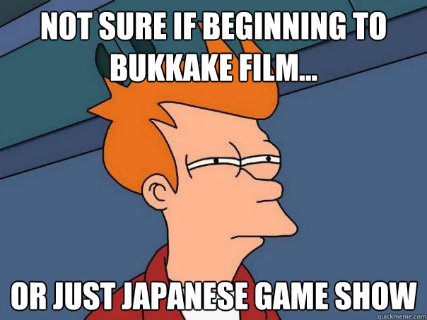 Not sure if beginning to bukkake film...  or just Japanese game show  Futurama Fry