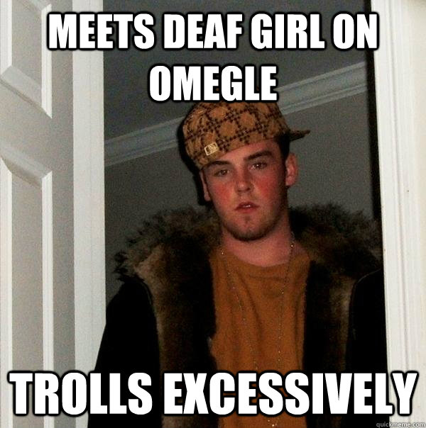 Meets deaf girl on omegle trolls excessively  Scumbag Steve