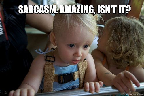 Sarcasm. Amazing, isn't it? - Sarcasm. Amazing, isn't it?  Misc