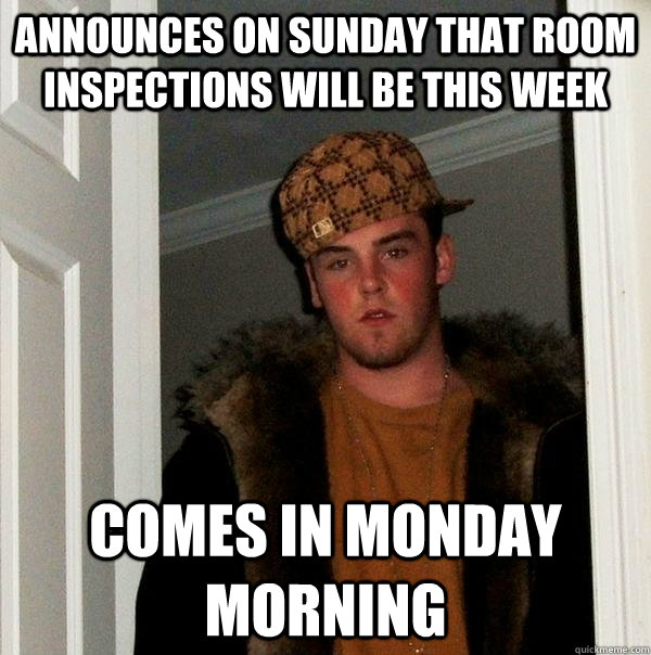 Announces on Sunday that room inspections will be this week Comes in Monday Morning - Announces on Sunday that room inspections will be this week Comes in Monday Morning  Scumbag Steve