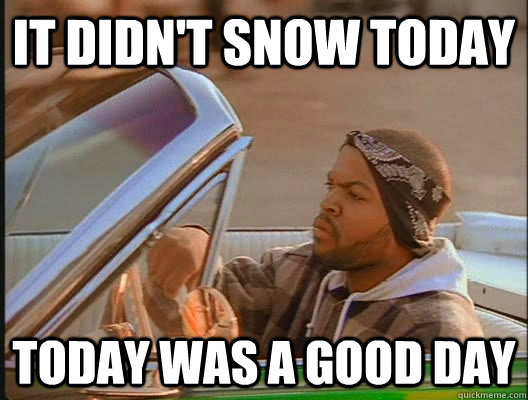 It didn't snow today Today was a good day  today was a good day