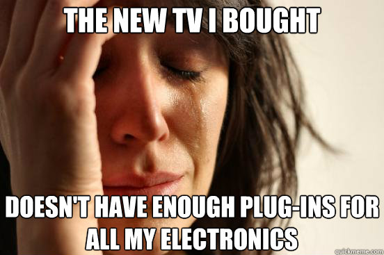 The new tv i bought  doesn't have enough plug-ins for all my electronics  First World Problems