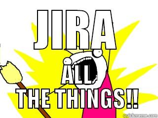 JIRA ALL THE THINGS!! All The Things