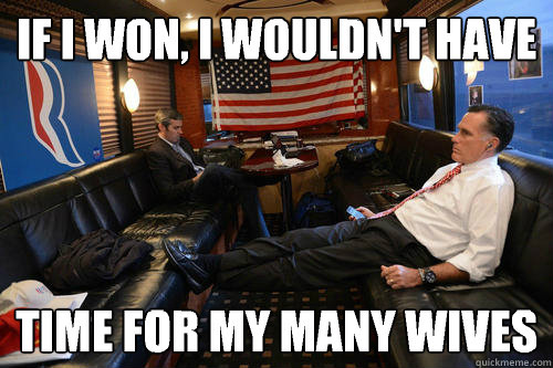 If I won, I wouldn't have Time for my many wives  Sudden Realization Romney