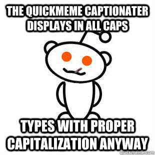 The quickmeme Captionater displays in all caps Types with proper capitalization anyway - The quickmeme Captionater displays in all caps Types with proper capitalization anyway  Good Guy Redditor