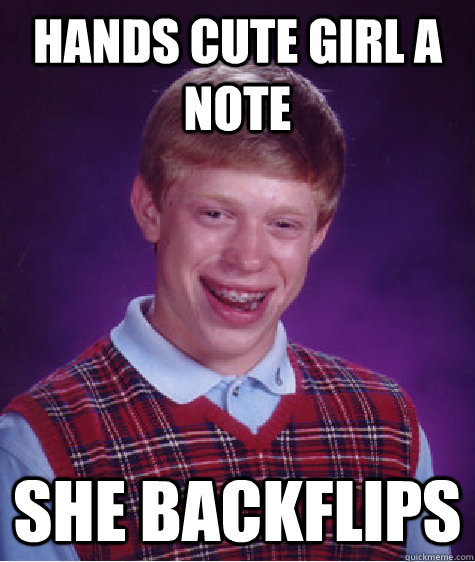 HANDS CUTE GIRL A NOTE SHE BACKFLIPS  Bad Luck Brian