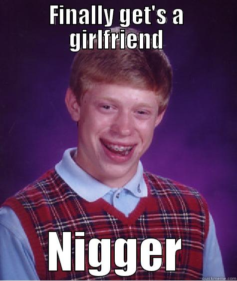 FINALLY GET'S A GIRLFRIEND NIGGER Bad Luck Brian