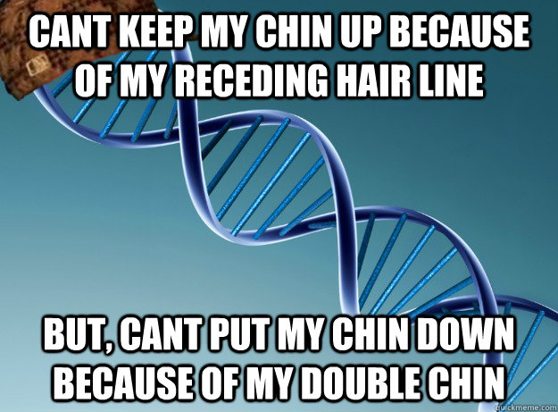 cant keep my chin up because of my receding hair line But, cant put my chin down because of my double chin - cant keep my chin up because of my receding hair line But, cant put my chin down because of my double chin  Scumbag Genetics