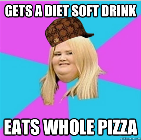 Gets a diet soft drink eats whole pizza  scumbag fat girl