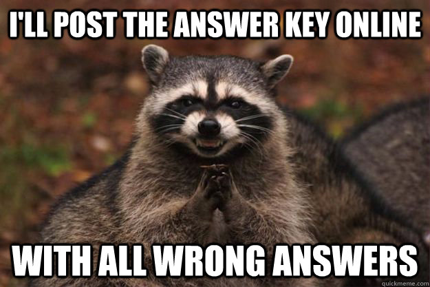 I'll post the answer key online With all wrong answers - I'll post the answer key online With all wrong answers  Evil Plotting Raccoon