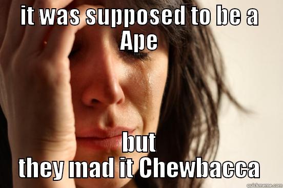 IT WAS SUPPOSED TO BE A APE BUT THEY MAD IT CHEWBACCA First World Problems