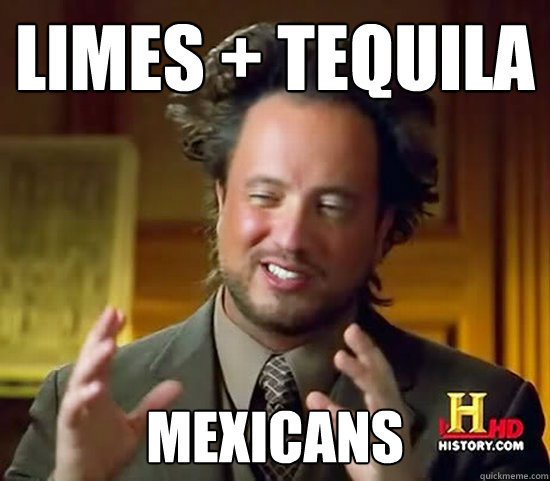 Limes + Tequila MEXICANS  Ancient Aliens