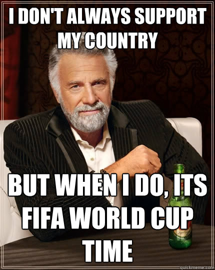 I don't always support my country But when I do, its FIFA World Cup time - I don't always support my country But when I do, its FIFA World Cup time  The Most Interesting Man In The World