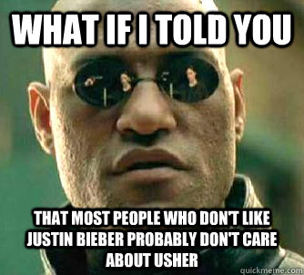 What if I told you that most people who don't like Justin Bieber probably don't care about Usher   What if I told you