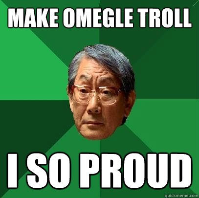 Make omegle troll I so proud  High Expectations Asian Father