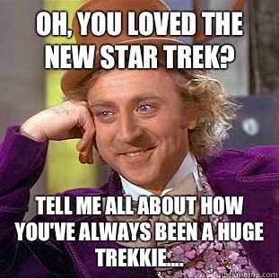 Oh, you loved the new Star Trek? Tell me all about how you've always been a huge trekkie.... - Oh, you loved the new Star Trek? Tell me all about how you've always been a huge trekkie....  Condescending Wonka