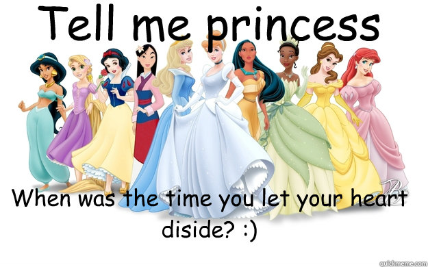 Tell me princess When was the time you let your heart diside? :)  disney princesses