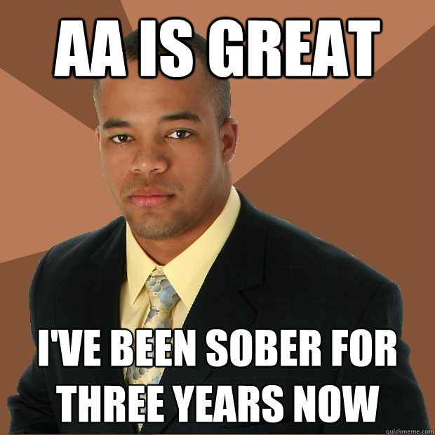 AA is great I've been sober for three years now  Successful Black Man