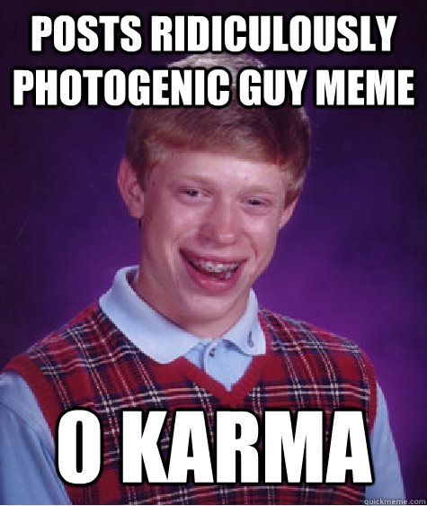 Posts Ridiculously Photogenic guy meme 0 karma  Bad Luck Brian