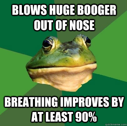 blows huge booger out of nose breathing improves by at least 90%  Foul Bachelor Frog