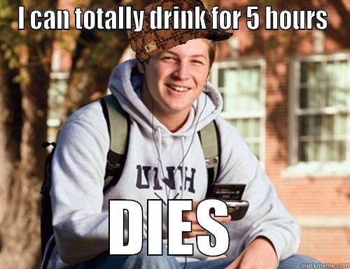 I CAN TOTALLY DRINK FOR 5 HOURS DIES College Freshman