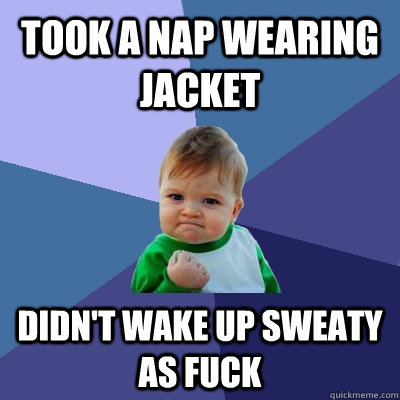 Took a nap wearing jacket Didn't wake up sweaty as fuck  Success Kid