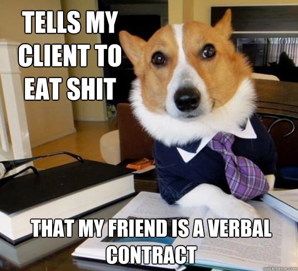 Tells my Client to eat shit That my friend is a verbal contract  Lawyer Dog