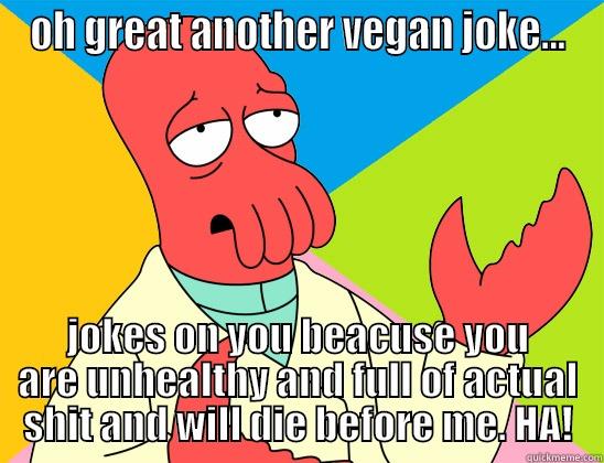 OH GREAT ANOTHER VEGAN JOKE... JOKES ON YOU BECAUSE YOU ARE UNHEALTHY AND FULL OF ACTUAL SHIT AND WILL DIE BEFORE ME. HA! Futurama Zoidberg 