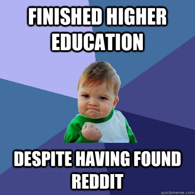 Finished higher education Despite having found Reddit - Finished higher education Despite having found Reddit  Success Kid