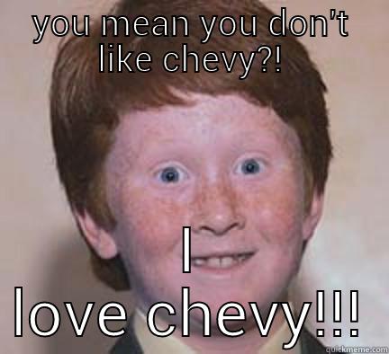 YOU MEAN YOU DON'T LIKE CHEVY?! I LOVE CHEVY!!! Over Confident Ginger