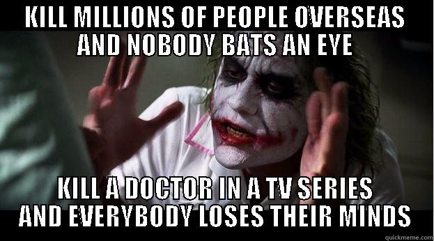 KILL MILLIONS OF PEOPLE OVERSEAS AND NOBODY BATS AN EYE KILL A DOCTOR IN A TV SERIES AND EVERYBODY LOSES THEIR MINDS Joker Mind Loss