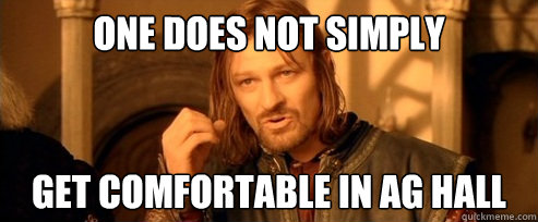 One does not simply Get comfortable in Ag Hall  One Does Not Simply