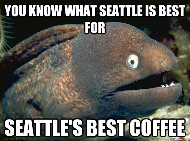 You know what Seattle is best for Seattle's Best Coffee - You know what Seattle is best for Seattle's Best Coffee  Bad Joke Eel