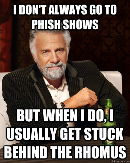 I don't always go to phish shows but when i do, i usually get stuck behind the rhomus - I don't always go to phish shows but when i do, i usually get stuck behind the rhomus  The Most Interesting Man In The World