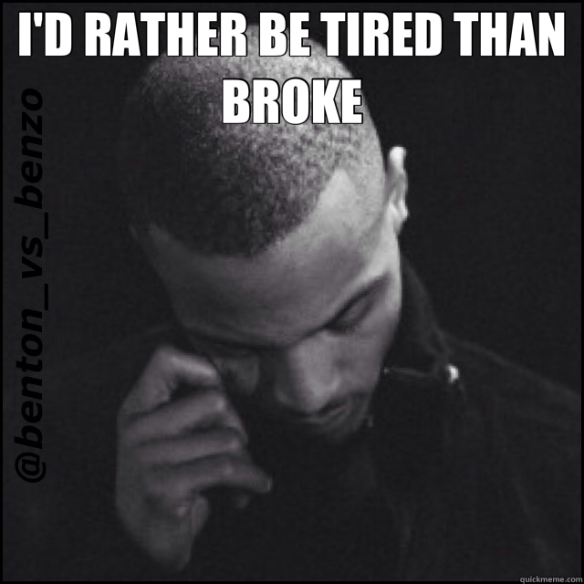 I'D RATHER BE TIRED THAN BROKE  - I'D RATHER BE TIRED THAN BROKE   tired