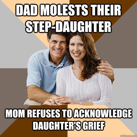 Dad molests their step-daughter mom refuses to acknowledge daughter's grief  Scumbag Parents