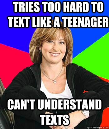 Tries too hard to text like a teenager Can't understand texts  Sheltering Suburban Mom