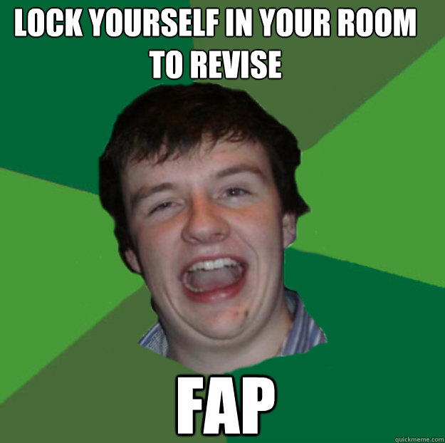 lock yourself in your room to revise fap - lock yourself in your room to revise fap  Magill Meme