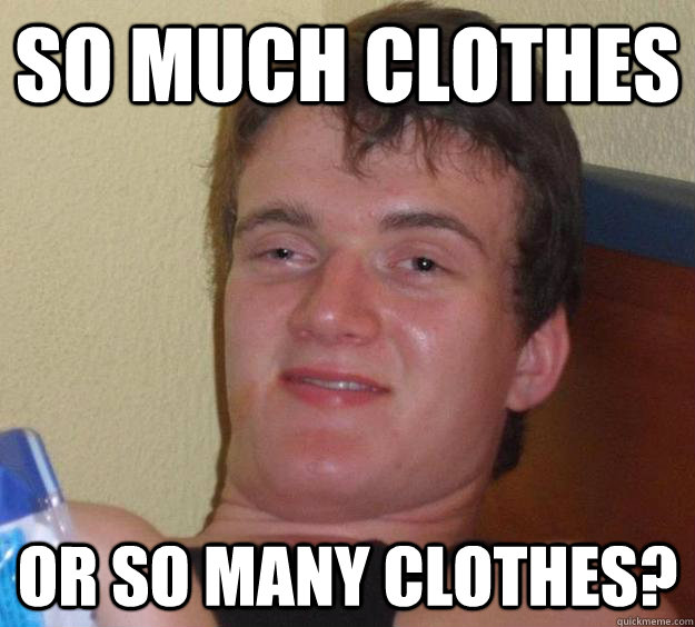 So much clothes Or so many clothes?  10 Guy