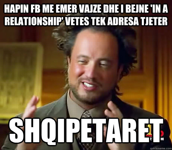 hapin fb me emer vajze dhe i bejne 'in a relationship' vetes tek adresa tjeter     shqipetaret  Ancient Aliens