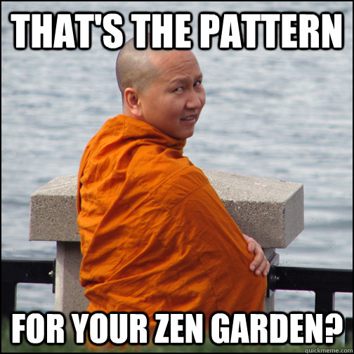 That's the pattern for your zen garden?  Annoyed Monk