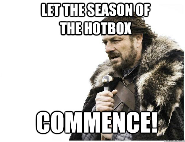 Let the season of the hotbox Commence!  Imminent Ned