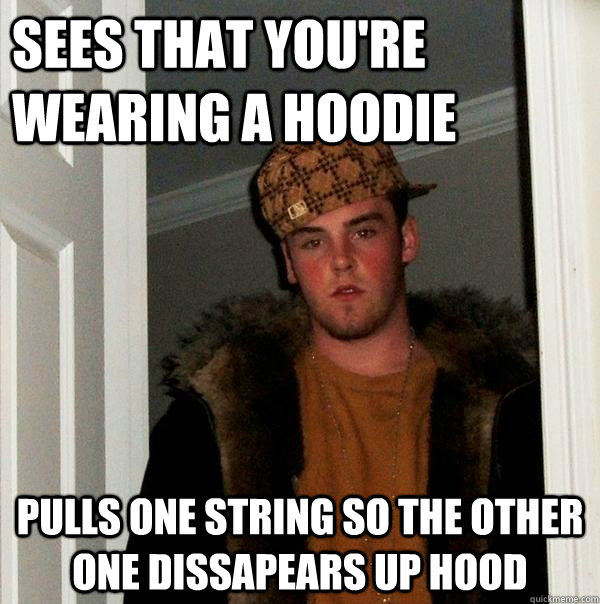 sees that you're wearing a hoodie pulls one string so the other one dissapears up hood  Scumbag Steve