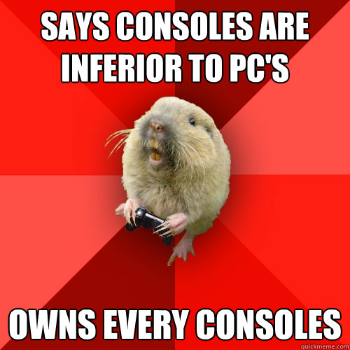 Says consoles are inferior to PC's
 Owns every Consoles - Says consoles are inferior to PC's
 Owns every Consoles  Gaming Gopher