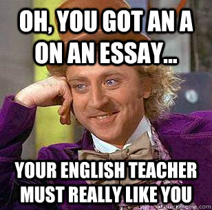 Oh, you got an A on an essay... Your English teacher must really like you  Condescending Wonka